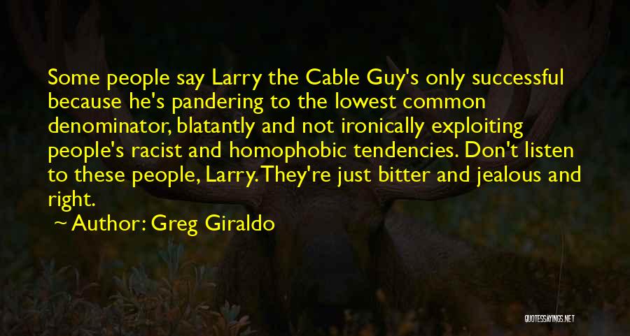 Greg Giraldo Quotes: Some People Say Larry The Cable Guy's Only Successful Because He's Pandering To The Lowest Common Denominator, Blatantly And Not