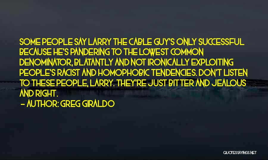 Greg Giraldo Quotes: Some People Say Larry The Cable Guy's Only Successful Because He's Pandering To The Lowest Common Denominator, Blatantly And Not