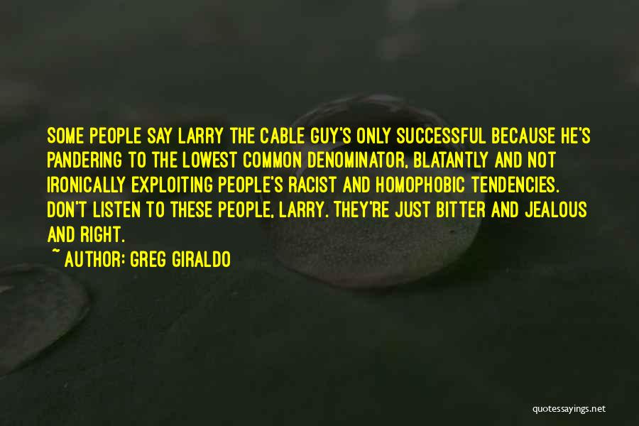 Greg Giraldo Quotes: Some People Say Larry The Cable Guy's Only Successful Because He's Pandering To The Lowest Common Denominator, Blatantly And Not