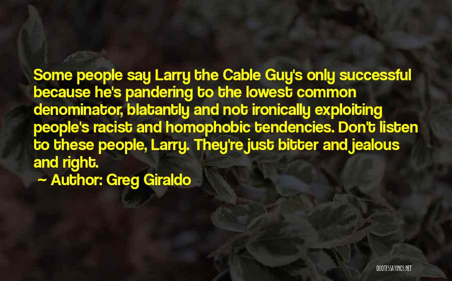 Greg Giraldo Quotes: Some People Say Larry The Cable Guy's Only Successful Because He's Pandering To The Lowest Common Denominator, Blatantly And Not