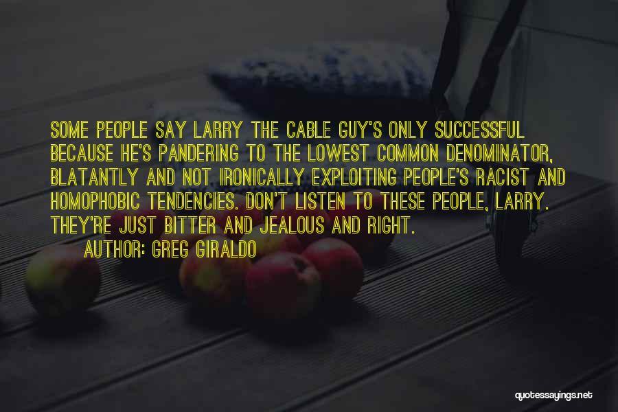 Greg Giraldo Quotes: Some People Say Larry The Cable Guy's Only Successful Because He's Pandering To The Lowest Common Denominator, Blatantly And Not