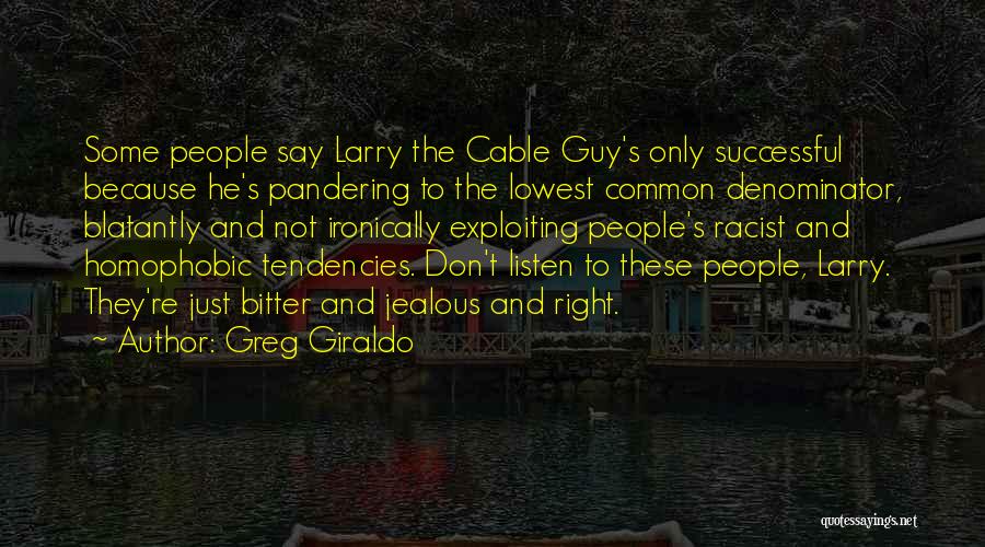 Greg Giraldo Quotes: Some People Say Larry The Cable Guy's Only Successful Because He's Pandering To The Lowest Common Denominator, Blatantly And Not