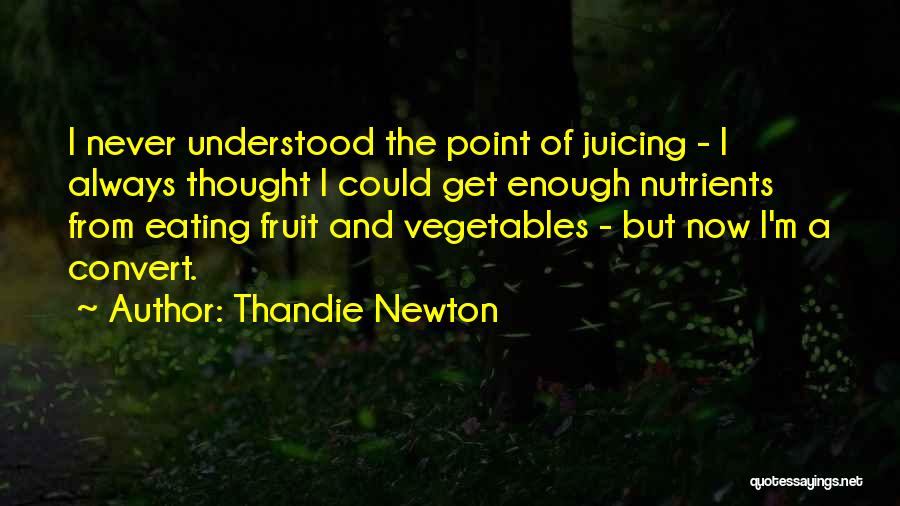 Thandie Newton Quotes: I Never Understood The Point Of Juicing - I Always Thought I Could Get Enough Nutrients From Eating Fruit And