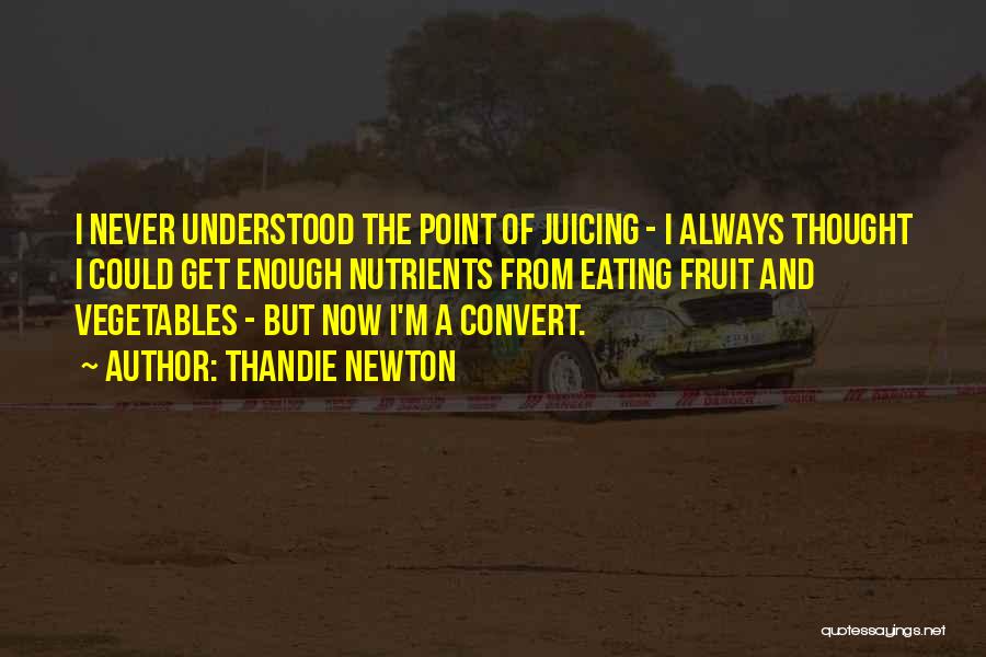 Thandie Newton Quotes: I Never Understood The Point Of Juicing - I Always Thought I Could Get Enough Nutrients From Eating Fruit And