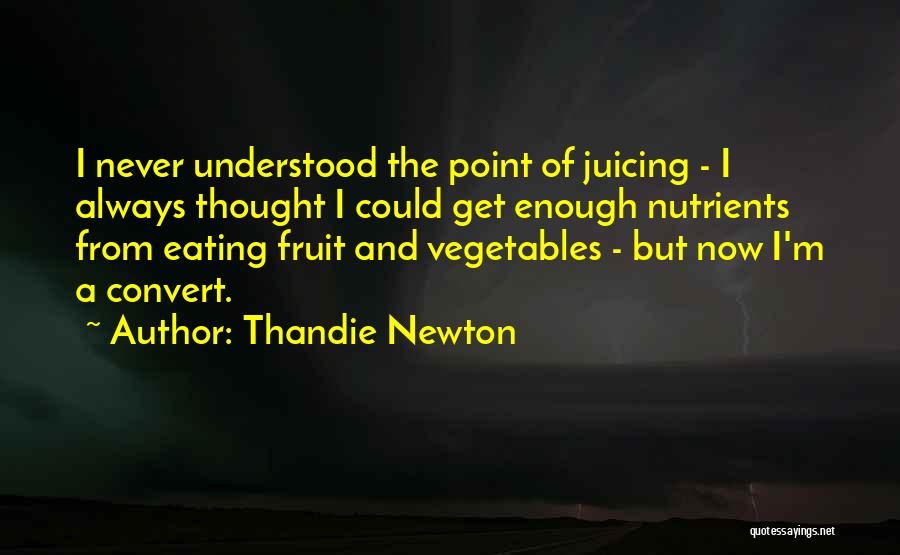 Thandie Newton Quotes: I Never Understood The Point Of Juicing - I Always Thought I Could Get Enough Nutrients From Eating Fruit And