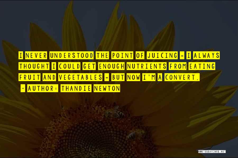 Thandie Newton Quotes: I Never Understood The Point Of Juicing - I Always Thought I Could Get Enough Nutrients From Eating Fruit And