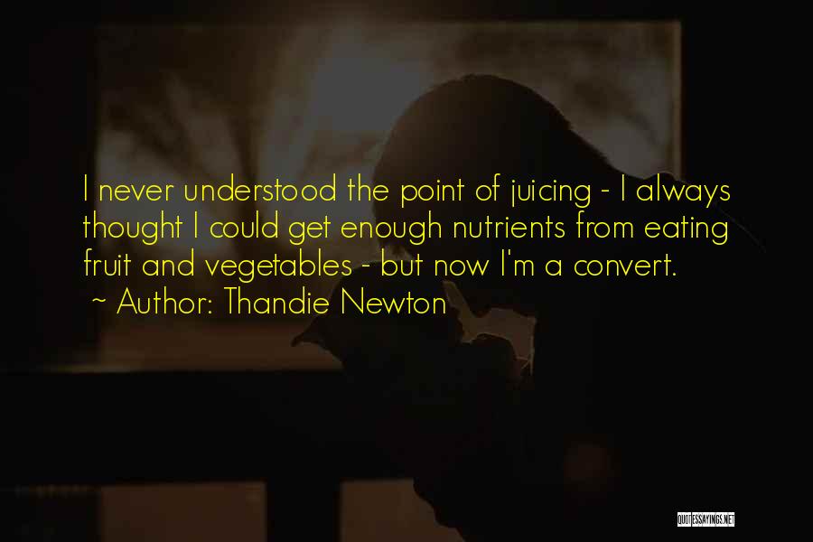 Thandie Newton Quotes: I Never Understood The Point Of Juicing - I Always Thought I Could Get Enough Nutrients From Eating Fruit And