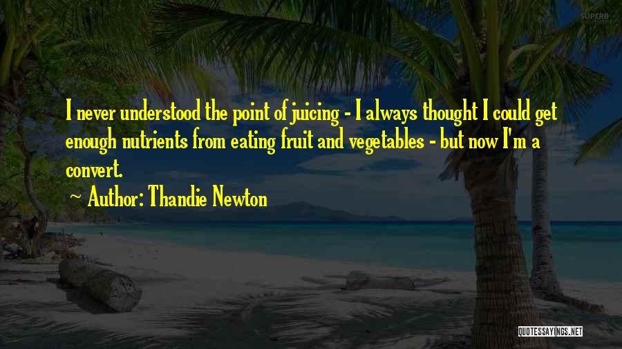 Thandie Newton Quotes: I Never Understood The Point Of Juicing - I Always Thought I Could Get Enough Nutrients From Eating Fruit And