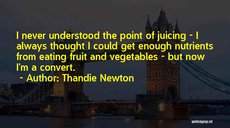 Thandie Newton Quotes: I Never Understood The Point Of Juicing - I Always Thought I Could Get Enough Nutrients From Eating Fruit And