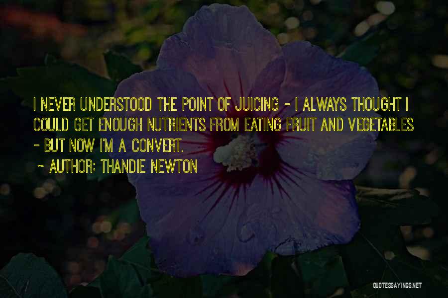 Thandie Newton Quotes: I Never Understood The Point Of Juicing - I Always Thought I Could Get Enough Nutrients From Eating Fruit And