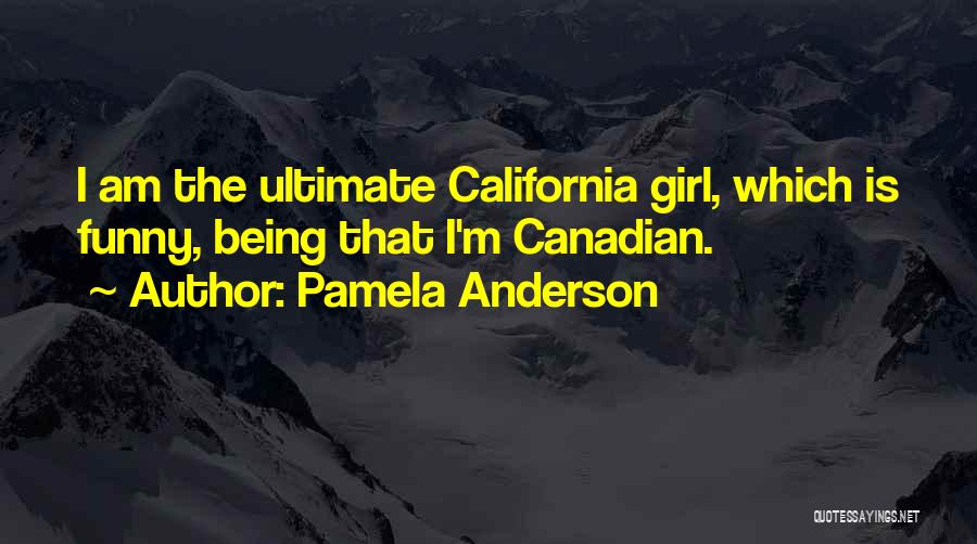Pamela Anderson Quotes: I Am The Ultimate California Girl, Which Is Funny, Being That I'm Canadian.