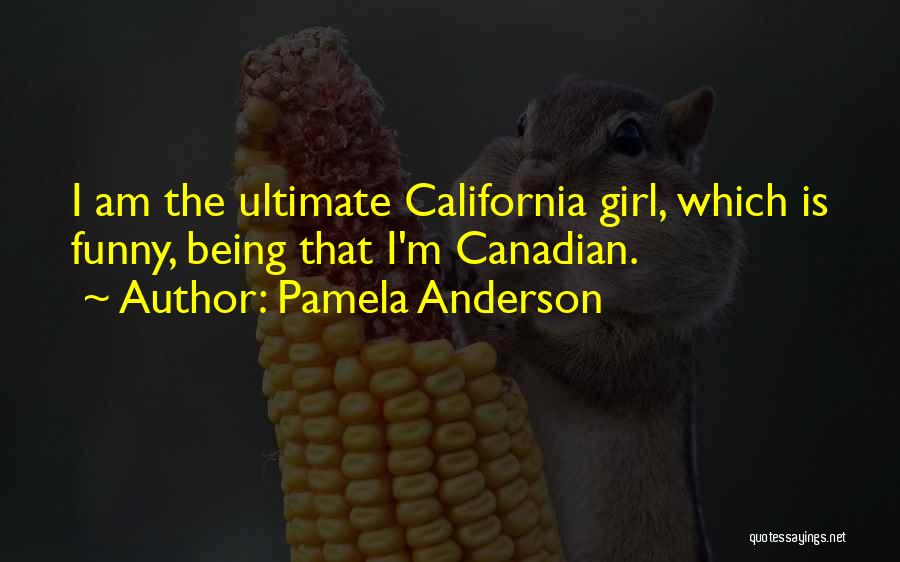 Pamela Anderson Quotes: I Am The Ultimate California Girl, Which Is Funny, Being That I'm Canadian.