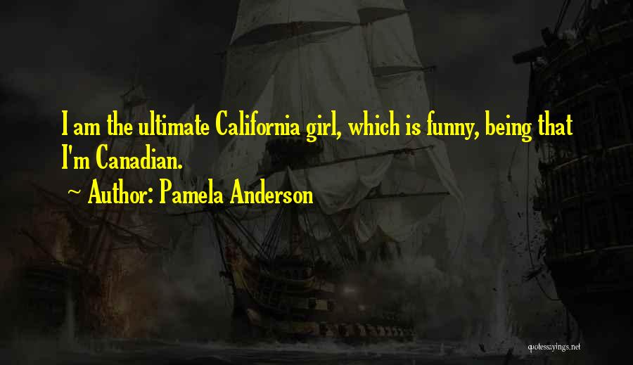 Pamela Anderson Quotes: I Am The Ultimate California Girl, Which Is Funny, Being That I'm Canadian.