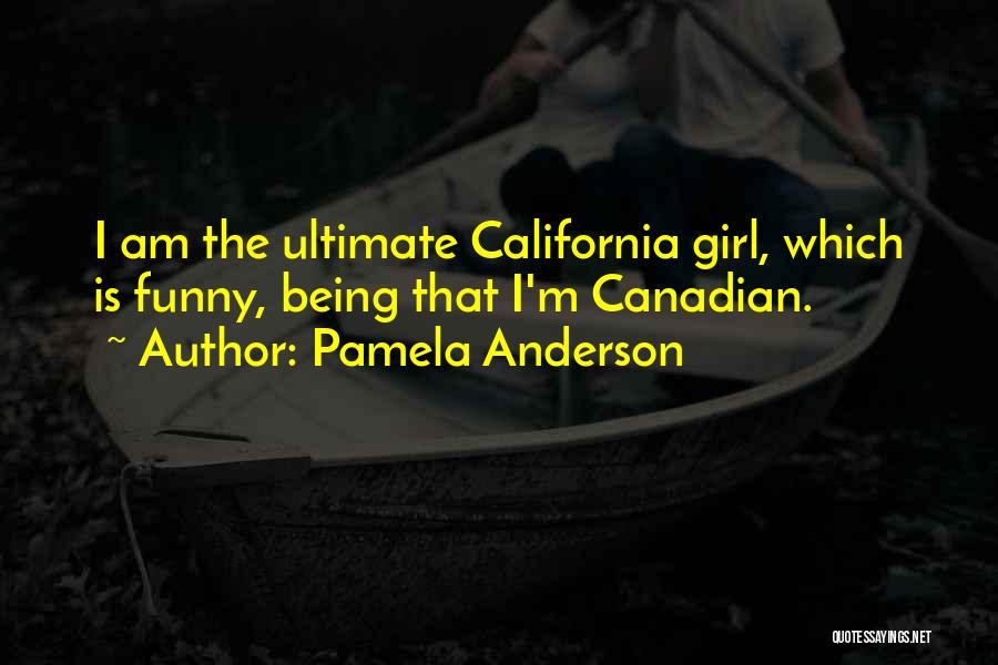Pamela Anderson Quotes: I Am The Ultimate California Girl, Which Is Funny, Being That I'm Canadian.