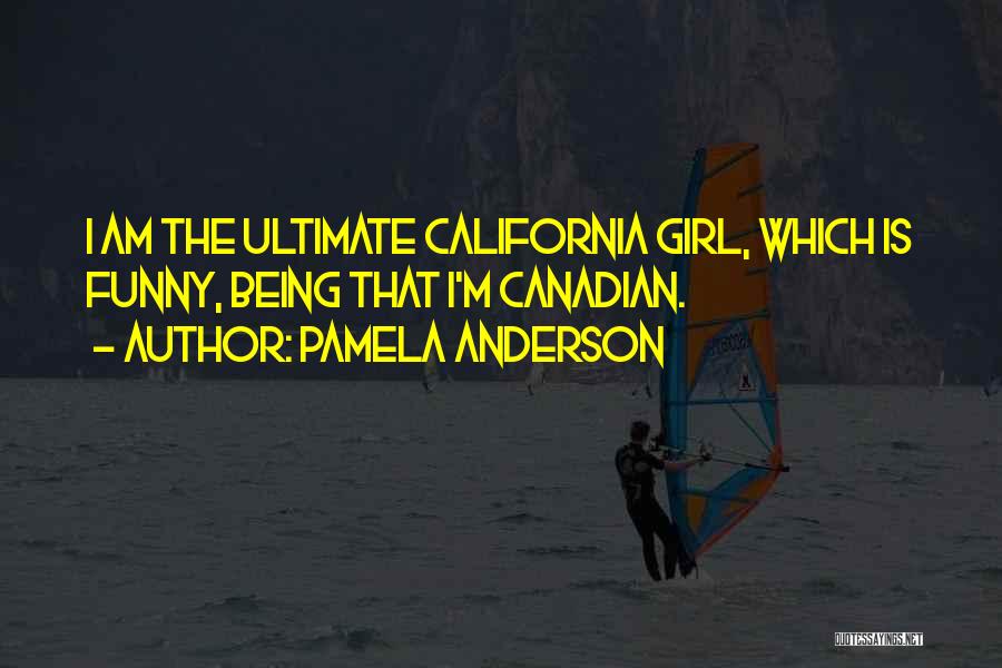 Pamela Anderson Quotes: I Am The Ultimate California Girl, Which Is Funny, Being That I'm Canadian.