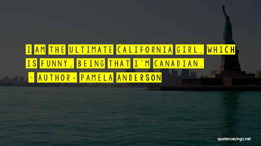 Pamela Anderson Quotes: I Am The Ultimate California Girl, Which Is Funny, Being That I'm Canadian.
