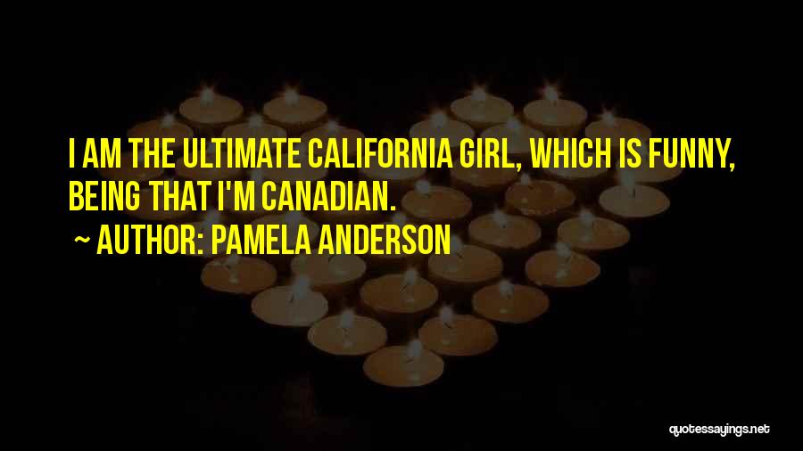Pamela Anderson Quotes: I Am The Ultimate California Girl, Which Is Funny, Being That I'm Canadian.