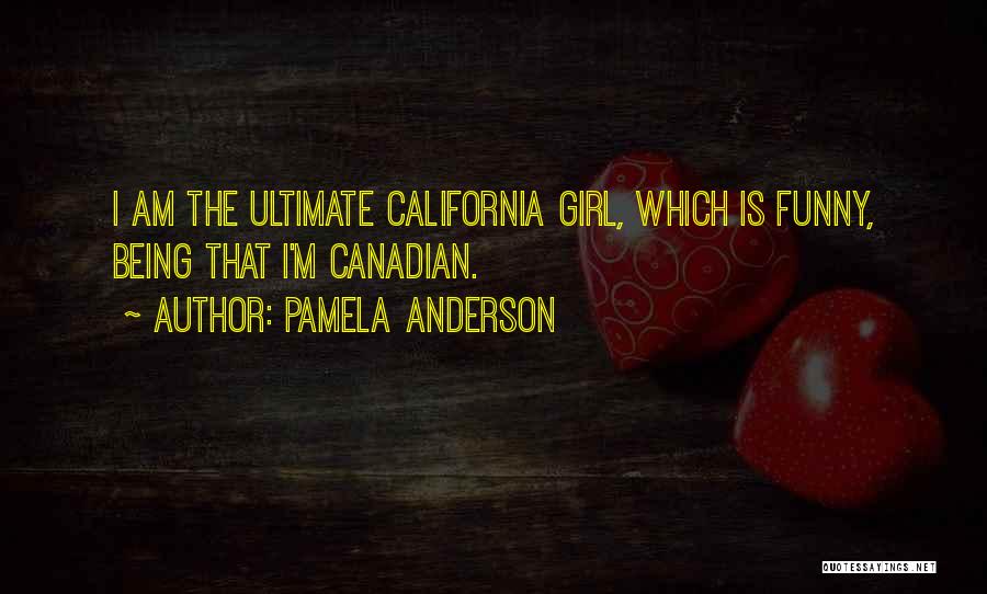 Pamela Anderson Quotes: I Am The Ultimate California Girl, Which Is Funny, Being That I'm Canadian.