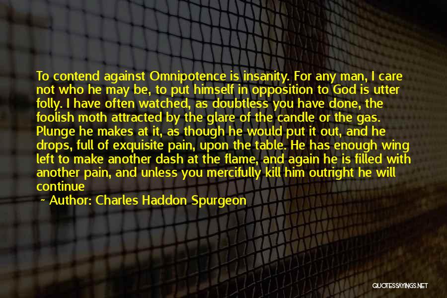 Charles Haddon Spurgeon Quotes: To Contend Against Omnipotence Is Insanity. For Any Man, I Care Not Who He May Be, To Put Himself In