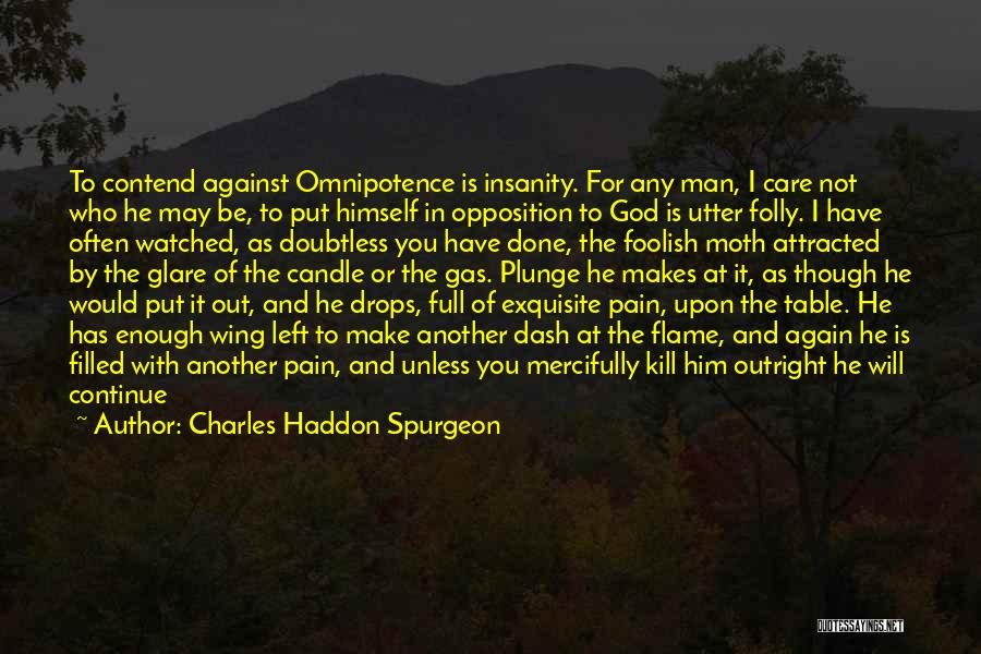 Charles Haddon Spurgeon Quotes: To Contend Against Omnipotence Is Insanity. For Any Man, I Care Not Who He May Be, To Put Himself In