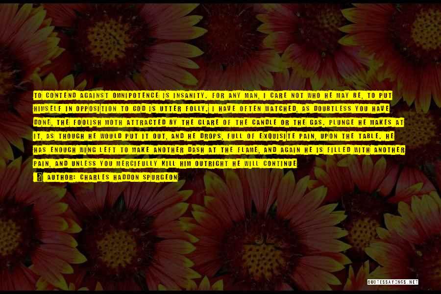Charles Haddon Spurgeon Quotes: To Contend Against Omnipotence Is Insanity. For Any Man, I Care Not Who He May Be, To Put Himself In