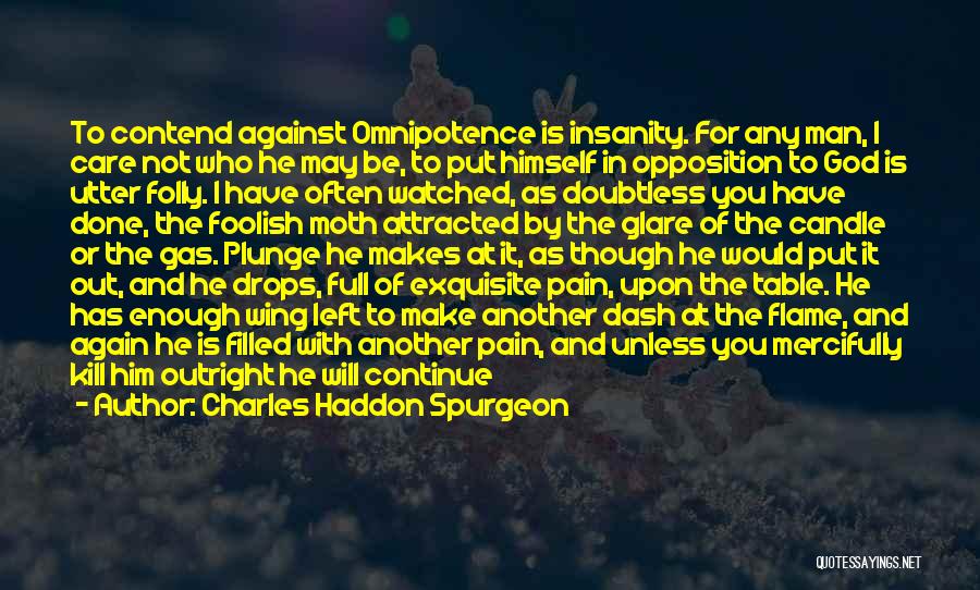 Charles Haddon Spurgeon Quotes: To Contend Against Omnipotence Is Insanity. For Any Man, I Care Not Who He May Be, To Put Himself In