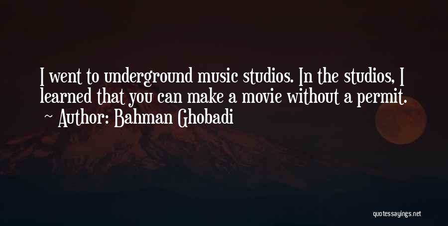 Bahman Ghobadi Quotes: I Went To Underground Music Studios. In The Studios, I Learned That You Can Make A Movie Without A Permit.