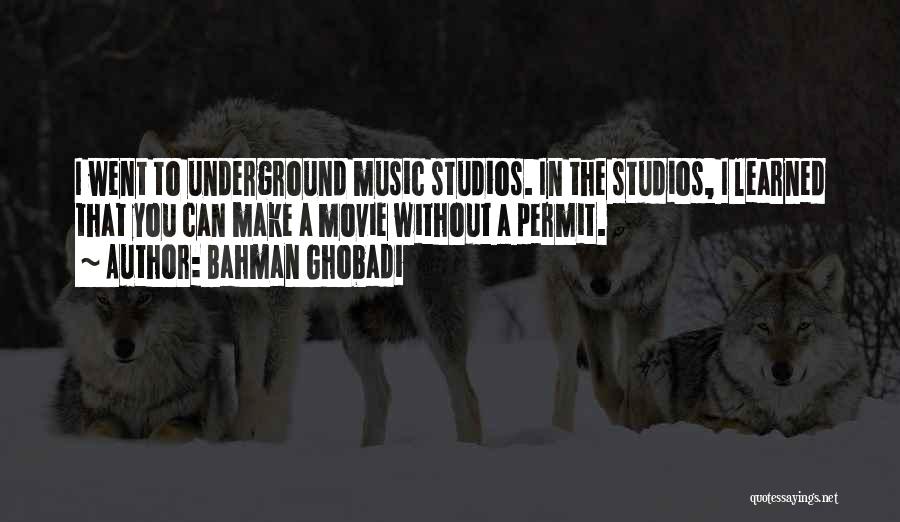 Bahman Ghobadi Quotes: I Went To Underground Music Studios. In The Studios, I Learned That You Can Make A Movie Without A Permit.
