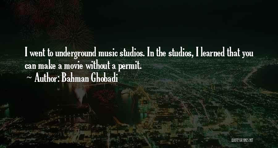 Bahman Ghobadi Quotes: I Went To Underground Music Studios. In The Studios, I Learned That You Can Make A Movie Without A Permit.