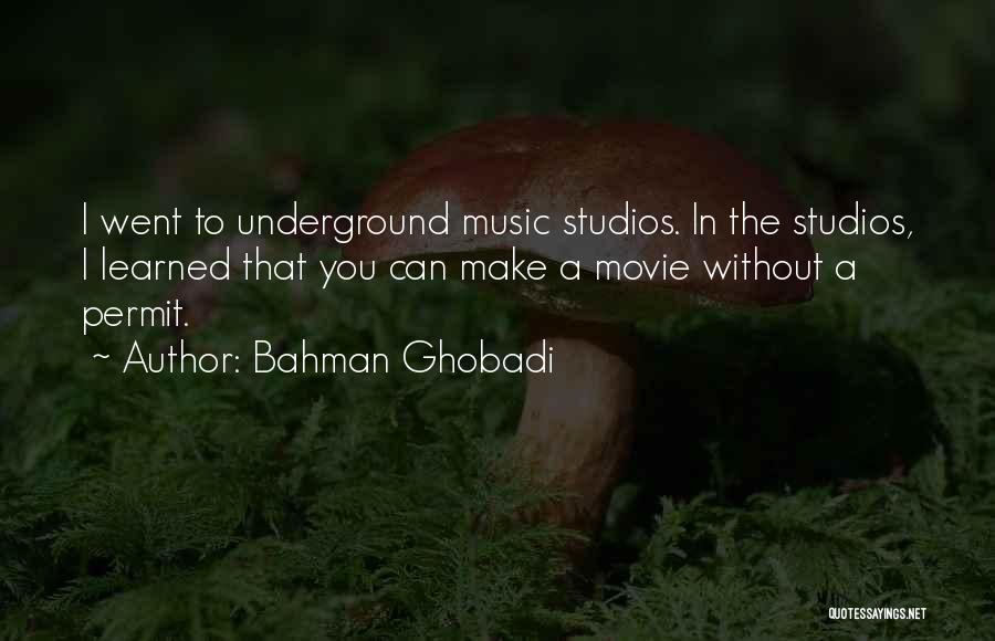 Bahman Ghobadi Quotes: I Went To Underground Music Studios. In The Studios, I Learned That You Can Make A Movie Without A Permit.
