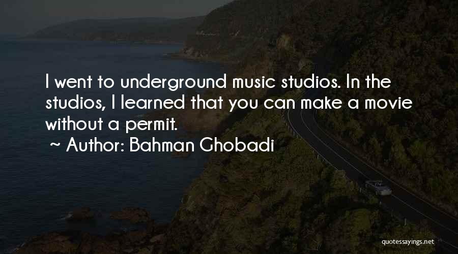 Bahman Ghobadi Quotes: I Went To Underground Music Studios. In The Studios, I Learned That You Can Make A Movie Without A Permit.
