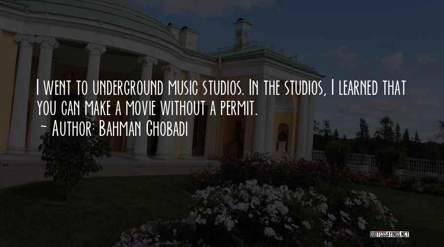 Bahman Ghobadi Quotes: I Went To Underground Music Studios. In The Studios, I Learned That You Can Make A Movie Without A Permit.