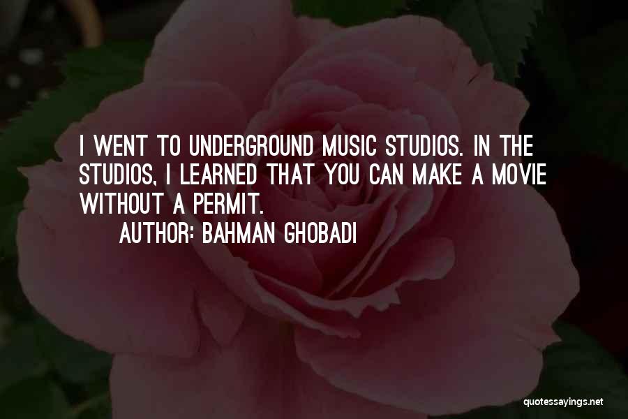 Bahman Ghobadi Quotes: I Went To Underground Music Studios. In The Studios, I Learned That You Can Make A Movie Without A Permit.