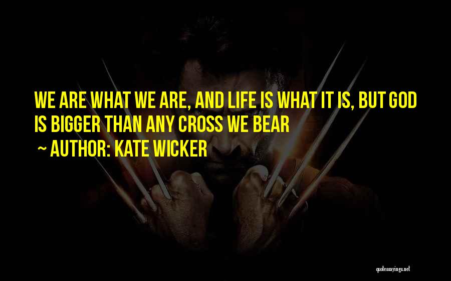 Kate Wicker Quotes: We Are What We Are, And Life Is What It Is, But God Is Bigger Than Any Cross We Bear