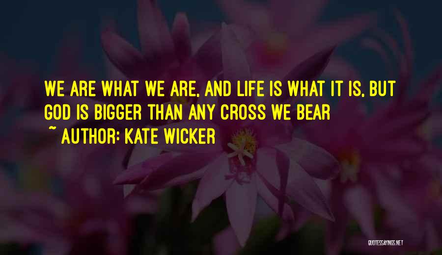 Kate Wicker Quotes: We Are What We Are, And Life Is What It Is, But God Is Bigger Than Any Cross We Bear