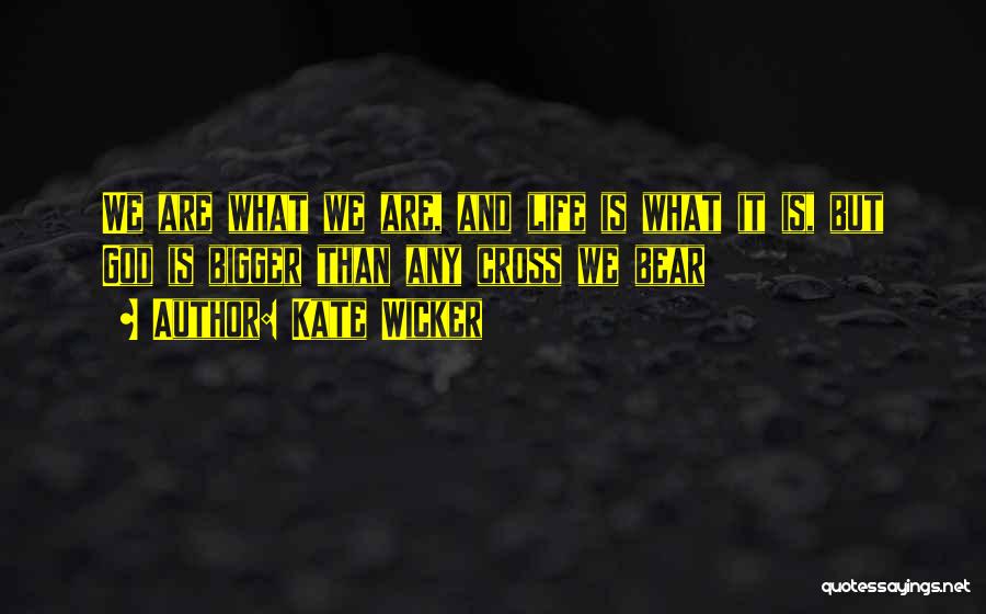 Kate Wicker Quotes: We Are What We Are, And Life Is What It Is, But God Is Bigger Than Any Cross We Bear