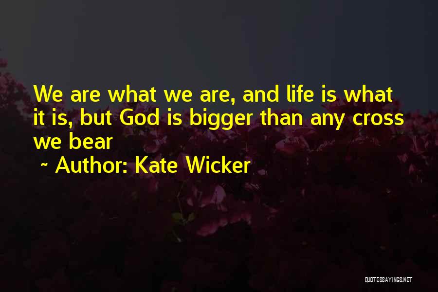 Kate Wicker Quotes: We Are What We Are, And Life Is What It Is, But God Is Bigger Than Any Cross We Bear