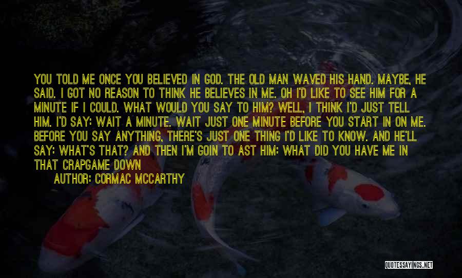 Cormac McCarthy Quotes: You Told Me Once You Believed In God. The Old Man Waved His Hand. Maybe, He Said. I Got No