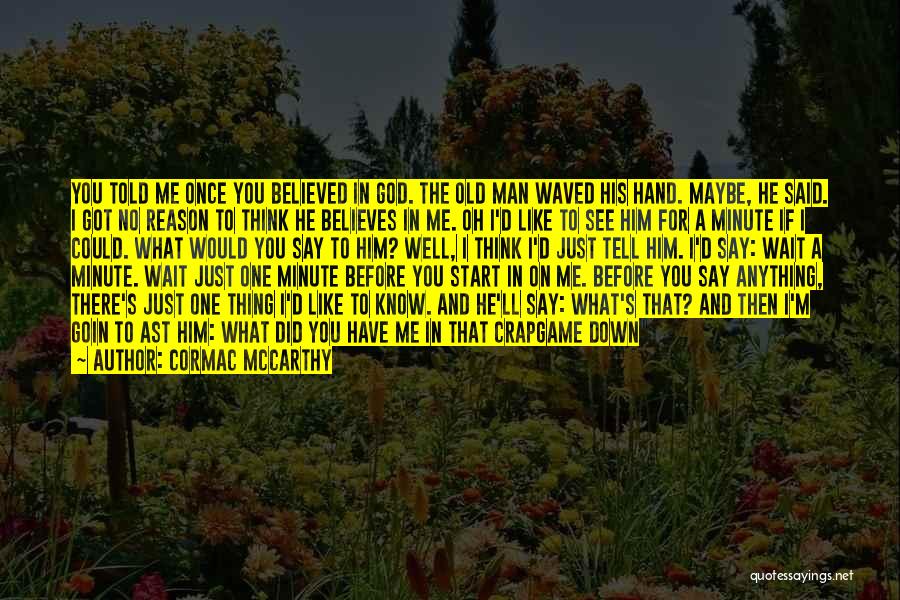 Cormac McCarthy Quotes: You Told Me Once You Believed In God. The Old Man Waved His Hand. Maybe, He Said. I Got No