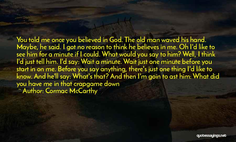 Cormac McCarthy Quotes: You Told Me Once You Believed In God. The Old Man Waved His Hand. Maybe, He Said. I Got No