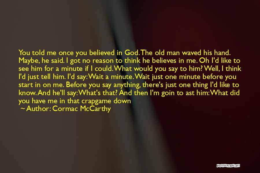 Cormac McCarthy Quotes: You Told Me Once You Believed In God. The Old Man Waved His Hand. Maybe, He Said. I Got No