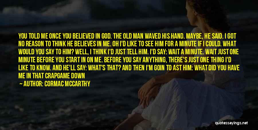 Cormac McCarthy Quotes: You Told Me Once You Believed In God. The Old Man Waved His Hand. Maybe, He Said. I Got No