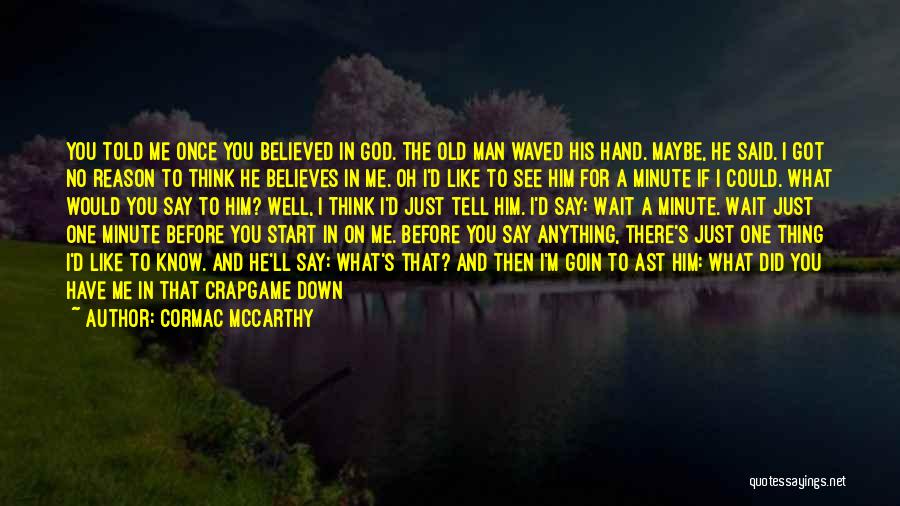 Cormac McCarthy Quotes: You Told Me Once You Believed In God. The Old Man Waved His Hand. Maybe, He Said. I Got No