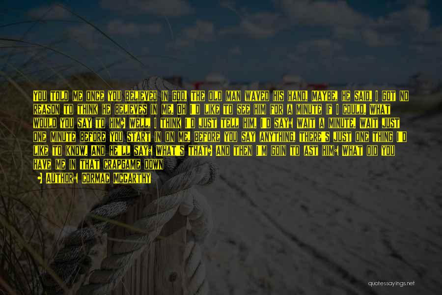 Cormac McCarthy Quotes: You Told Me Once You Believed In God. The Old Man Waved His Hand. Maybe, He Said. I Got No