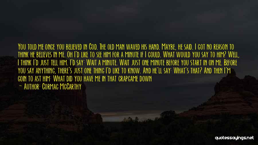 Cormac McCarthy Quotes: You Told Me Once You Believed In God. The Old Man Waved His Hand. Maybe, He Said. I Got No