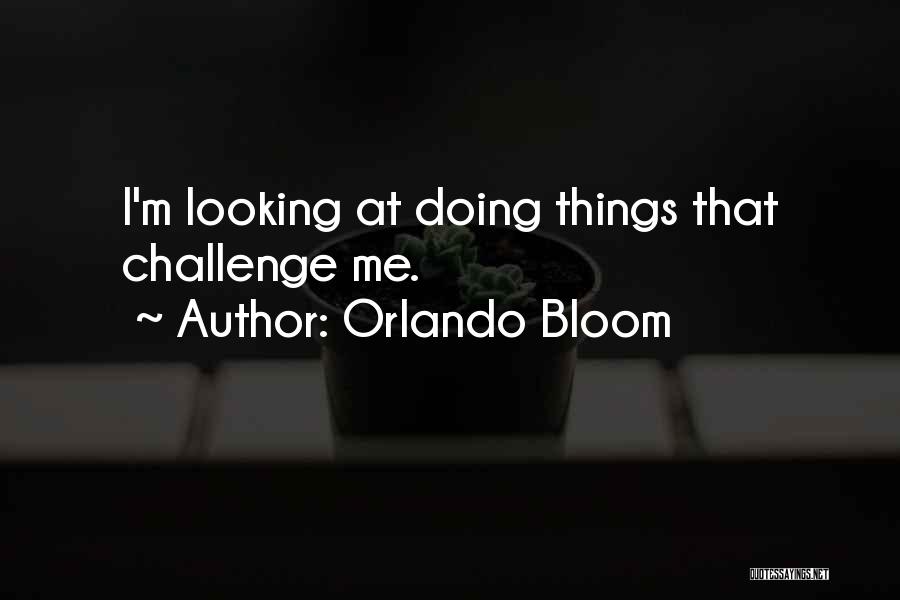 Orlando Bloom Quotes: I'm Looking At Doing Things That Challenge Me.