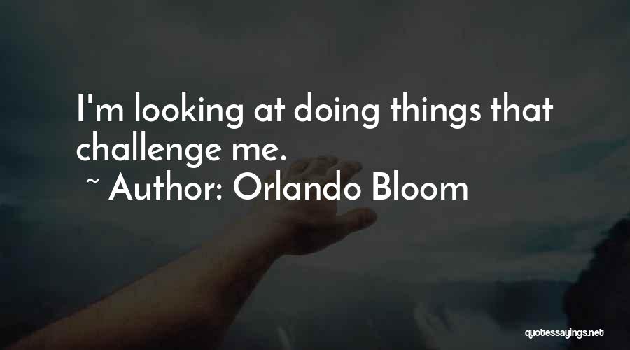 Orlando Bloom Quotes: I'm Looking At Doing Things That Challenge Me.