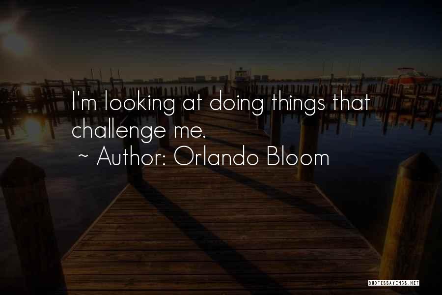 Orlando Bloom Quotes: I'm Looking At Doing Things That Challenge Me.