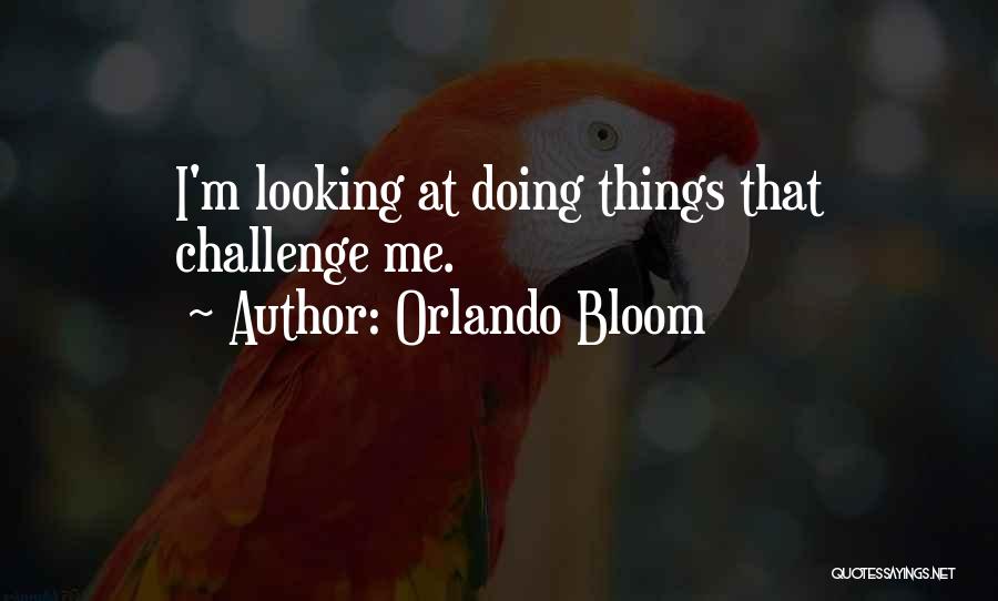 Orlando Bloom Quotes: I'm Looking At Doing Things That Challenge Me.