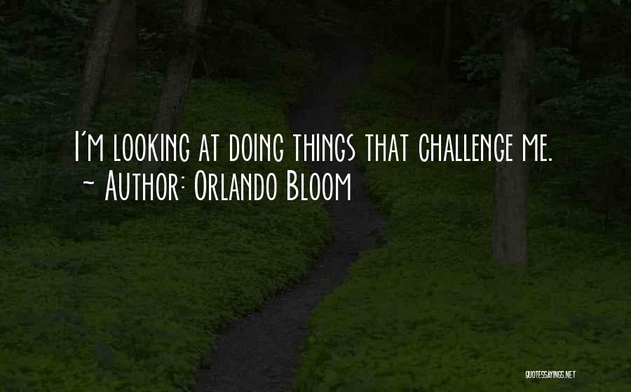 Orlando Bloom Quotes: I'm Looking At Doing Things That Challenge Me.